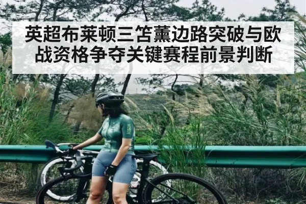 英超布莱顿三笘薰边路突破与欧战资格争夺关键赛程前景判断